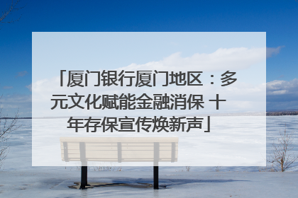 厦门银行厦门地区：多元文化赋能金融消保 十年存保宣传焕新声