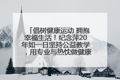 倡树健康运动 拥抱幸福生活！纪念萍20年如一日坚持公益教学，用专业与热忱做健康生活的引路人