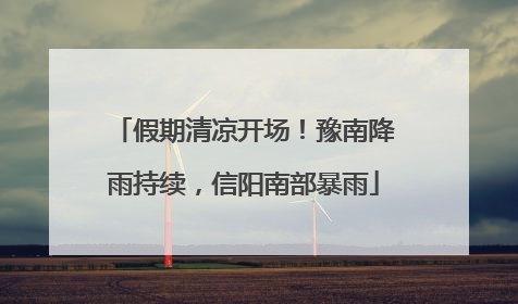 假期清凉开场！豫南降雨持续，信阳南部暴雨