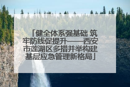 健全体系强基础 筑牢防线促提升——西安市莲湖区多措并举构建基层应急管理新格局