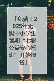 免费！2025年无锡中小学生暑期“七彩公益安心托班”开始报名