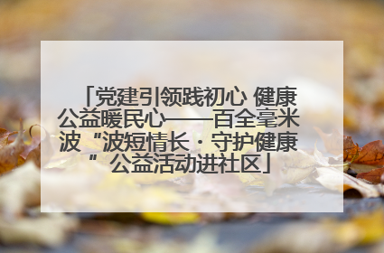 党建引领践初心 健康公益暖民心——百全毫米波“波短情长・守护健康”公益活动进社区