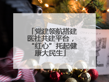 党建领航搭建医社共建平台，“红心”托起健康大民生