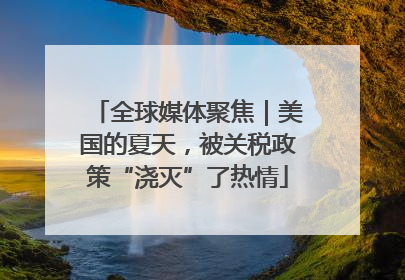 全球媒体聚焦｜美国的夏天，被关税政策“浇灭”了热情