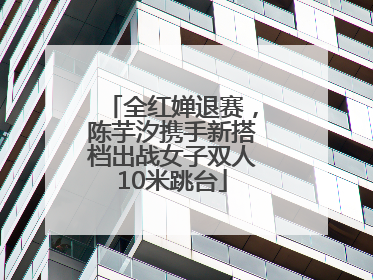 全红婵退赛，陈芋汐携手新搭档出战女子双人10米跳台