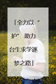 全力以“护” 助力台生求学逐梦之路