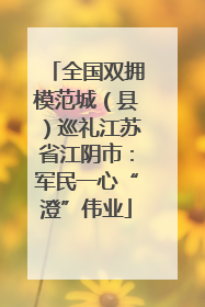 全国双拥模范城（县）巡礼江苏省江阴市：军民一心“澄”伟业