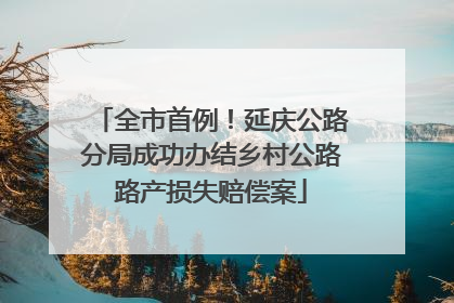 全市首例！延庆公路分局成功办结乡村公路路产损失赔偿案