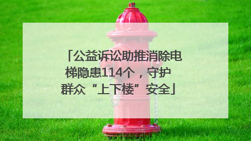 公益诉讼助推消除电梯隐患114个，守护群众“上下楼”安全