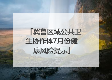 冀鲁区域公共卫生协作体7月份健康风险提示