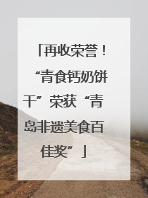 再收荣誉！“青食钙奶饼干”荣获“青岛非遗美食百佳奖”