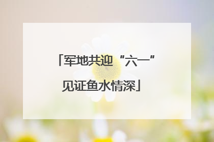 军地共迎“六一” 见证鱼水情深