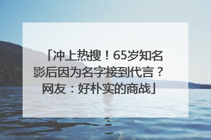 冲上热搜！65岁知名影后因为名字接到代言？网友：好朴实的商战
