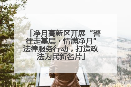 净月高新区开展“警律走基层・情满净月”法律服务行动，打造政法为民新名片