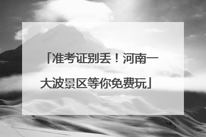 准考证别丢！河南一大波景区等你免费玩