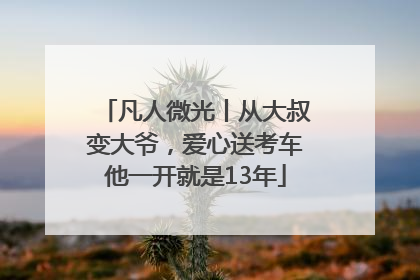 凡人微光丨从大叔变大爷，爱心送考车他一开就是13年
