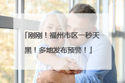 刚刚！福州市区一秒天黑！多地发布预警！
