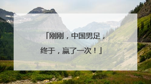 刚刚，中国男足，终于，赢了一次！