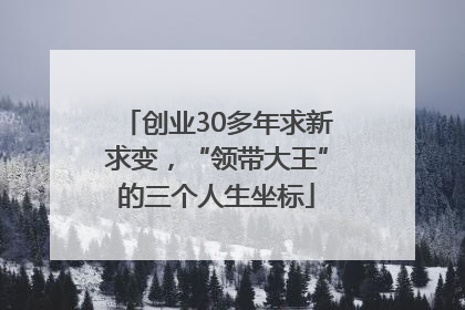 创业30多年求新求变，“领带大王”的三个人生坐标
