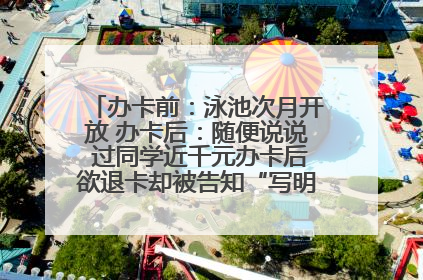 办卡前：泳池次月开放 办卡后：随便说说 过同学近千元办卡后欲退卡却被告知“写明不退不转”！