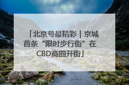 北京号最精彩｜京城首条“限时步行街”在CBD商圈开街