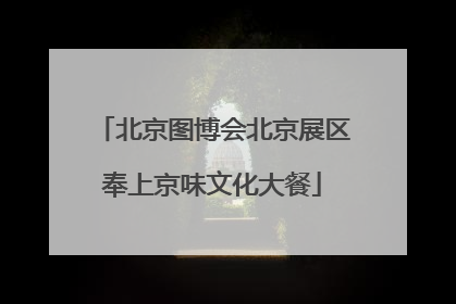 北京图博会北京展区奉上京味文化大餐