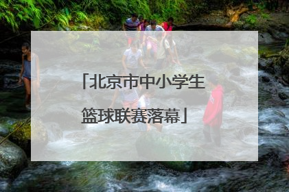 北京市中小学生篮球联赛落幕
