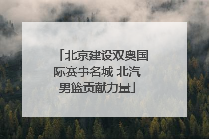 北京建设双奥国际赛事名城 北汽男篮贡献力量