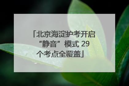 北京海淀护考开启“静音”模式 29个考点全覆盖