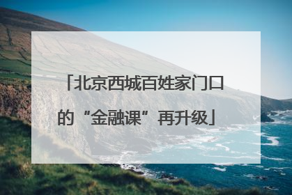 北京西城百姓家门口的“金融课”再升级