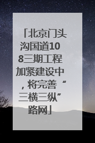 北京门头沟国道108三期工程加紧建设中，将完善“三横三纵”路网