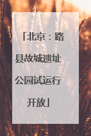 北京：路县故城遗址公园试运行开放
