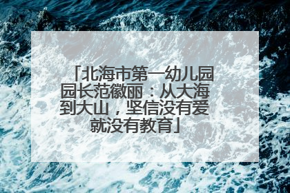 北海市第一幼儿园园长范徽丽：从大海到大山，坚信没有爱就没有教育