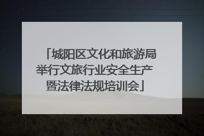 城阳区文化和旅游局举行文旅行业安全生产暨法律法规培训会