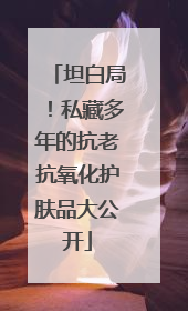 坦白局！私藏多年的抗老抗氧化护肤品大公开