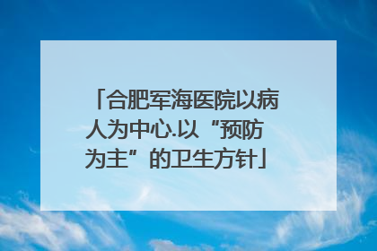 合肥军海医院以病人为中心.以“预防为主”的卫生方针