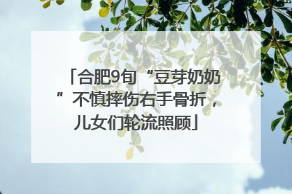 合肥9旬“豆芽奶奶”不慎摔伤右手骨折，儿女们轮流照顾