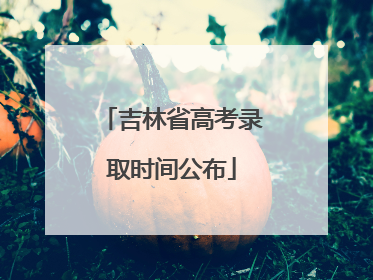 吉林省高考录取时间公布