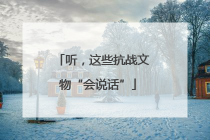 听，这些抗战文物“会说话”