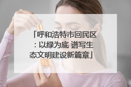 呼和浩特市回民区：以绿为底 谱写生态文明建设新篇章