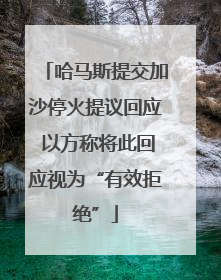 哈马斯提交加沙停火提议回应 以方称将此回应视为“有效拒绝”