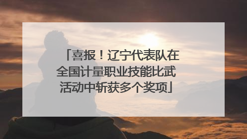 喜报！辽宁代表队在全国计量职业技能比武活动中斩获多个奖项