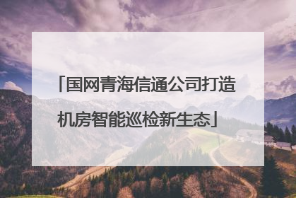 国网青海信通公司打造机房智能巡检新生态