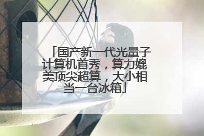 国产新一代光量子计算机首秀，算力媲美顶尖超算，大小相当一台冰箱