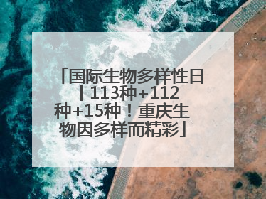 国际生物多样性日丨113种+112种+15种！重庆生物因多样而精彩