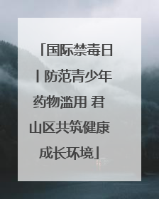 国际禁毒日丨防范青少年药物滥用 君山区共筑健康成长环境