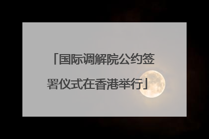 国际调解院公约签署仪式在香港举行