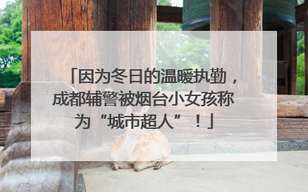 因为冬日的温暖执勤，成都辅警被烟台小女孩称为“城市超人”！