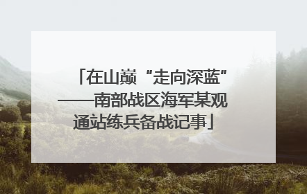 在山巅“走向深蓝”——南部战区海军某观通站练兵备战记事