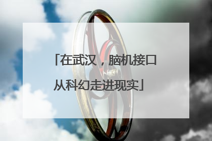 在武汉，脑机接口从科幻走进现实